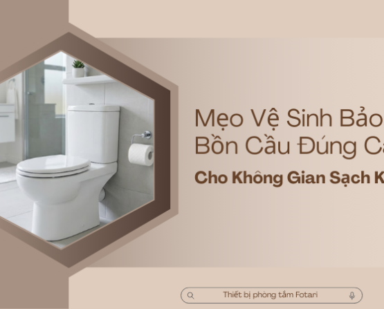 Mẹo Vệ Sinh Bảo Trì Bồn Cầu Đúng Cách Cho Không Gian Sạch Khuẩn