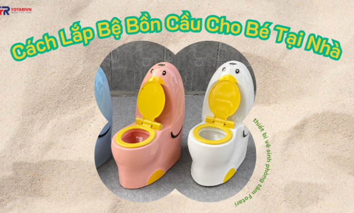 Cách Lắp Bệ Bồn Cầu Cho Bé Tại Nhà Nhanh Chóng