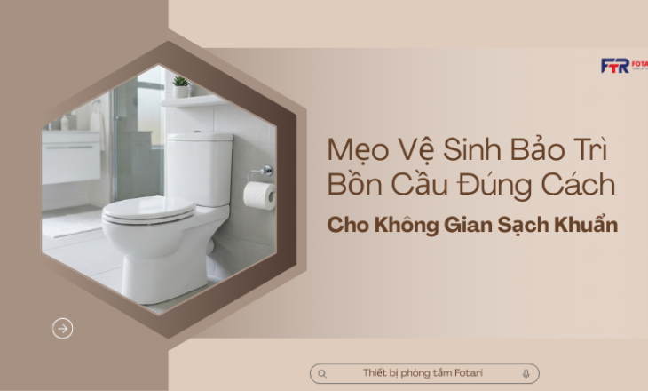 Mẹo Vệ Sinh Bảo Trì Bồn Cầu Đúng Cách Cho Không Gian Sạch Khuẩn