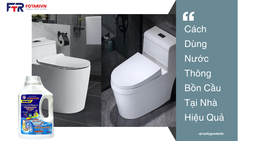 Cách Dùng Nước Thông Bồn Cầu Tại Nhà Hiệu Quả