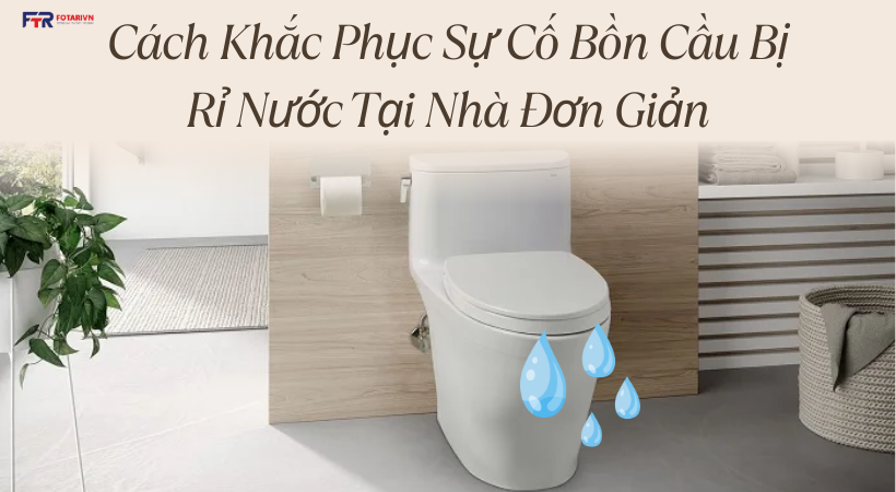 Cách Khắc Phục Sự Cố Bồn Cầu Bị Rỉ Nước Tại Nhà Đơn Giản