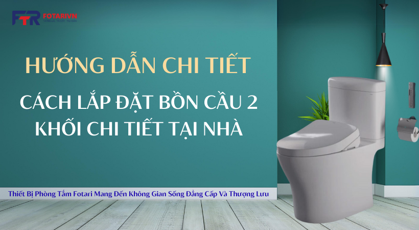 Hướng dẫn cách lắp đặt bồn cầu 2 khối chi tiết tại nhà